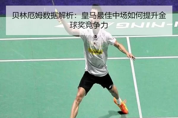 贝林厄姆数据解析：皇马最佳中场如何提升金球奖竞争力